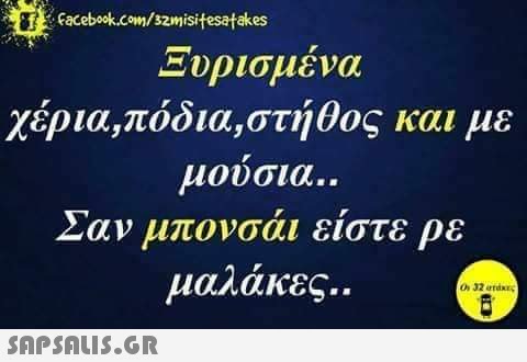 it facebook.com/32misifesatakes Ξυρισμένα χέρια,πόδια,στήθος και με μούσια.. Σαν μπονσάι είστε με μαλάκες..  On 32 and