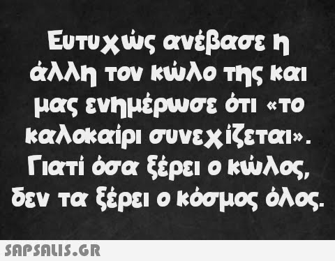 Ευτυχώς ανέβασε η άλλη τον κώλο της και μας ενημέρωσε ότι «το καλοκαίρι συνεχίζεται». Γιατί όσα ξέρει ο κώλος, δεν τα ξέρει ο κόσμος όλος.