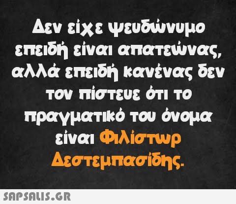 Δεν είχε ψευδώνυμο επειδή είναι απατεώνας, αλλά επειδή κανένας δεν τον πίστευε ότι το πραγματικό του όνομα είναι Φιλίστωρ Δεστεμπασίδης.