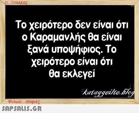 Ο...ΠΙΝΑΚΑΣ Το χειρότερο δεν είναι ότι ο Καραμανλής θα είναι ξανά υποψήφιος. Το χειρότερο είναι ότι θα εκλεγεί Φιλων...σοφιες  kataggeilte.Elog