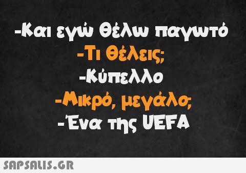 -Και εγώ θέλω παγωτό -Τι θέλεις; -Κύπελλο -Μικρό, μεγάλο, -Ένα της UEFA