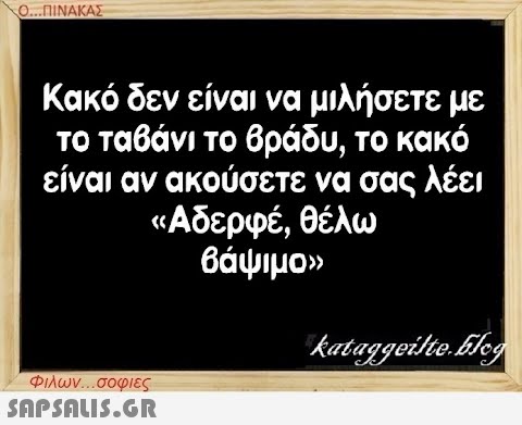 Ο...ΠΙΝΑΚΑΣ Κακό δεν είναι να μιλήσετε με το ταβάνι το βράδυ, το κακό είναι αν ακούσετε να σας λέει «Αδερφέ, θέλω βάψιμο» Φιλων...σοφιες  kataggeilte.Elog