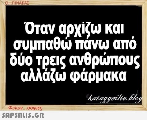 Ο...ΠΙΝΑΚΑΣ Όταν αρχίζω και συμπαθώ πάνω από δύο τρεις ανθρώπους αλλάζω φάρμακα kataggeilte.Elog Φιλων...σοφιες