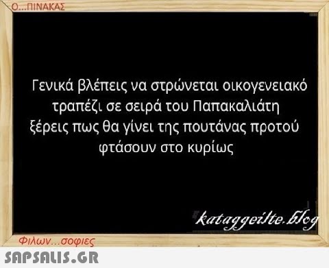 Ο...ΠΙΝΑΚΑΣ Γενικά βλέπεις να στρώνεται οικογενειακό τραπέζι σε σειρά του Παπακαλιάτη ξέρεις πως θα γίνει της πουτάνας προτού φτάσουν στο κυρίως Φιλων...σοφιες  kataggeilte.Elog