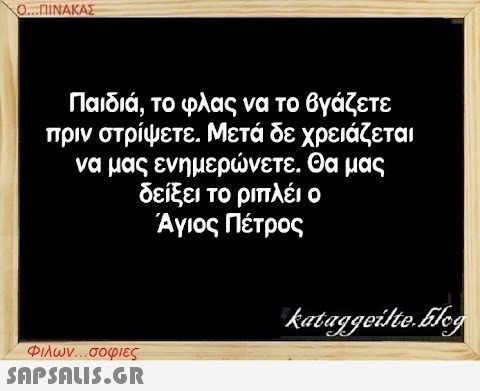 Ο...ΠΙΝΑΚΑΣ Παιδιά, το φλας να το βγάζετε πριν στρίψετε. Μετά δε χρειάζεται να μας ενημερώνετε. Θα μας δείξει το ριπλέι ο Άγιος Πέτρος Φιλων...σοφιες  kataggeilte.Elog