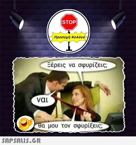 ναι |STOP|  Προσοχή Κολόνα Ξέρεις να σφυρίζεις; θα μου τον σφυρίξεις;