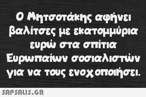 Ο Μητσοτάκης αφήνει βαλίτσες με εκατομμύρια ευρώ στα σπίτια Ευρωπαίων σοσιαλιστών για να τους ενοχοποιήσει.