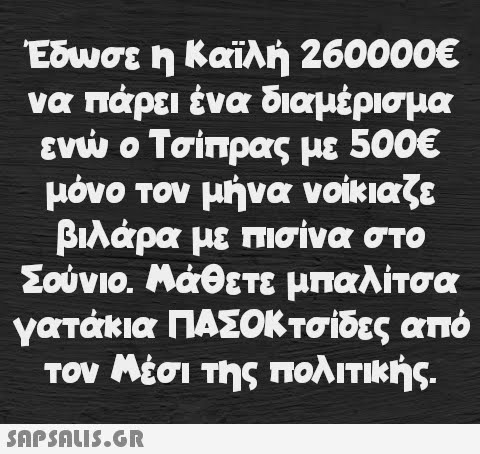 Έδωσε η Καϊλή 260000€ να πάρει ένα διαμέρισμα ενώ ο Τσίπρας με 500€ μόνο τον μήνα νοίκιαζε βιλάρα με πισίνα στο Σούνιο. Μάθετε μπαλίτσα γατάκια ΠΑΣΟΚτσίδες από τον Μέσι της πολιτικής.