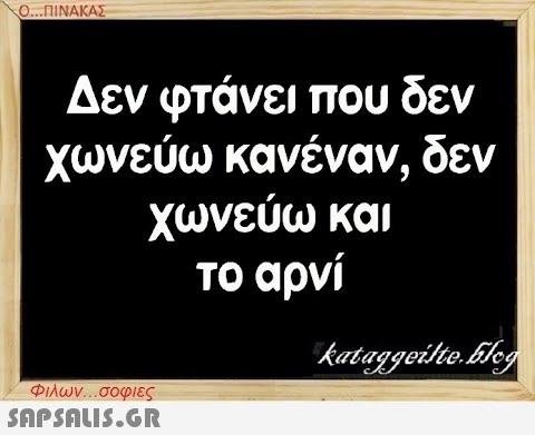 Ο...ΠΙΝΑΚΑΣ Δεν φτάνει που δεν χωνεύω κανέναν, δεν χωνεύω και το αρνί Φιλων...σοφιες  kataggeilte.Elog