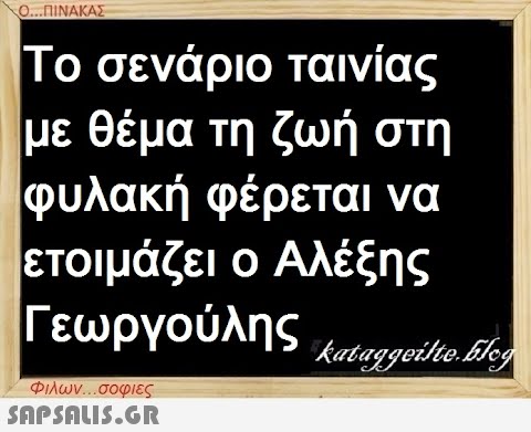 Ο...ΠΙΝΑΚΑΣ Το σενάριο ταινίας με θέμα τη ζωή στη φυλακή φέρεται να ετοιμάζει ο Αλέξης Γεωργούλης και αφούλιο. Elect Φιλων...σοφιες