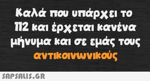 Καλά που υπάρχει το 112 και έρχεται κανένα μήνυμα και σε εμάς τους αντικοινωνικούς