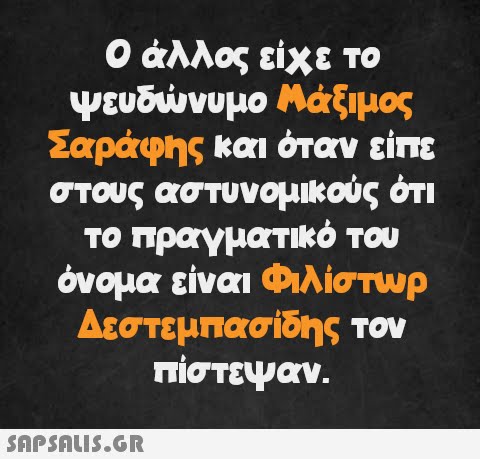 Ο άλλος είχε το ψευδώνυμο Μάξιμος Σαράφης και όταν είπε στους αστυνομικούς ότι το πραγματικό του όνομα είναι Φιλίστωρ Δεστεμπασίδης τον πίστεψαν.