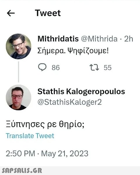 ← Tweet Mithridatis @Mithrida 2h Σήμερα. Ψηφίζουμε! 86 12 55 Stathis Kalogeropoulos @StathisKaloger2 Ξύπνησες ρε θηρίο; Translate Tweet 2:50 PM May 21, 2023