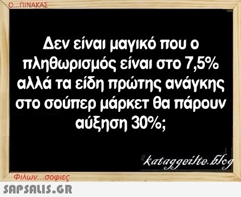 Ο...ΠΙΝΑΚΑΣ Δεν είναι μαγικό που ο πληθωρισμός είναι στο 7,5% αλλά τα είδη πρώτης ανάγκης στο σούπερ μάρκετ θα πάρουν αύξηση 30%; Φιλων...σοφιες  kataggeilte.Flog