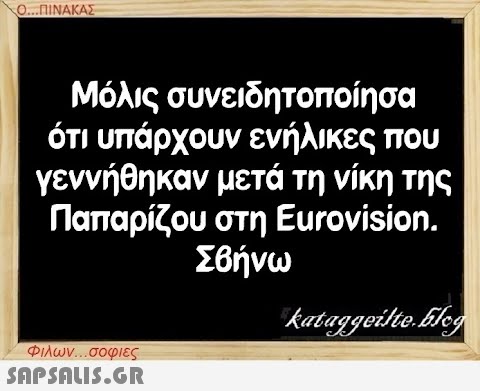 Ο...ΠΙΝΑΚΑΣ Μόλις συνειδητοποίησα ότι υπάρχουν ενήλικες που γεννήθηκαν μετά τη νίκη της Παπαρίζου στη Eurovision. Σβήνω kataggeilteEleg Φιλων...σοφιες