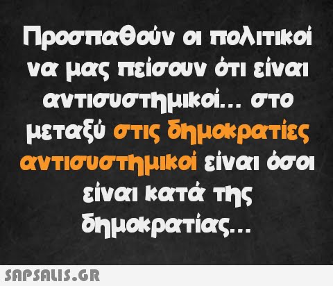 Προσπαθούν οι πολιτικοί να μας πείσουν ότι είναι αντισυστημικοί... στο μεταξύ στις δημοκρατίες αντισυστημικοί είναι όσοι είναι κατά της δημοκρατίας...