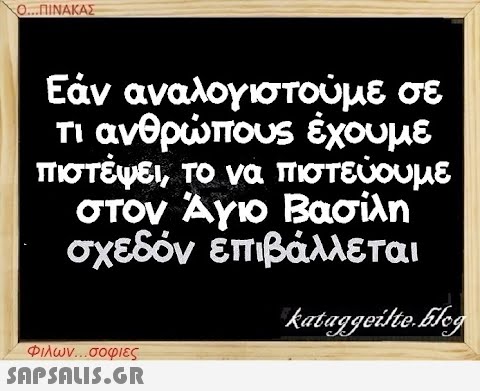 Ο...ΠΙΝΑΚΑΣ Εάν αναλογιστούμε σε τι ανθρώπους έχουμε πιστέψει, το να πιστεύουμε στον Άγιο Βασίλη σχεδόν ἐπιβάλλεται kataggeilte.Elog Φιλων...σοφιες