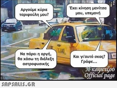 Αργούμε κύριε ταριφούλη μου? Να πάρει η οργή, θα χάσω τη διάλεξη αστροφυσικής  TAXI Έχει κίνηση μανίτσα μου, υπεμονή Και γι αυτό σκας? Γράφε... 22 Η καφετζού Official page