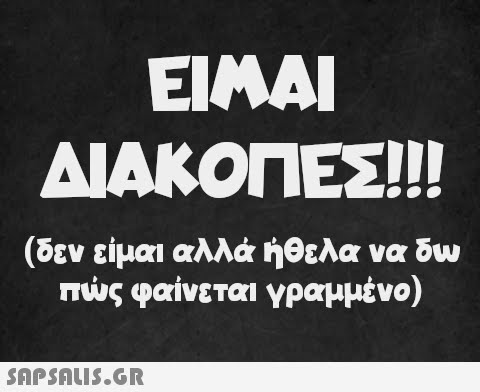 ΕΙΝΑΙ ΔΙΑΚΟΠΕΣ!!! (δεν είμαι αλλά ήθελα να δω πώς φαίνεται γραμμένο)