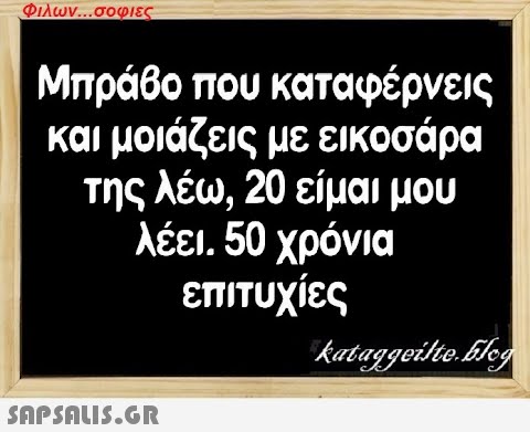 Φιλων...σοφιες Μπράβο που καταφέρνεις και μοιάζεις με εικοσάρα της λέω, 20 είμαι μου λέει. 50 χρόνια επιτυχίες  kataggeilte.blog