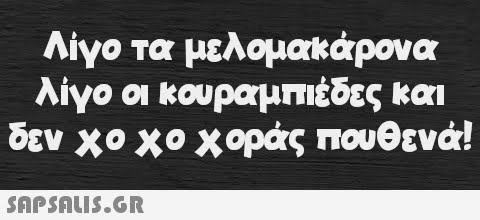 Λίγο τα μελομακάρονα λίγο οι κουραμπιέδες και δεν χο χο χοράς πουθενά!