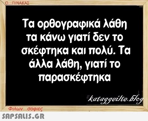 Ο...ΠΙΝΑΚΑΣ Τα ορθογραφικά λάθη τα κάνω γιατί δεν το σκέφτηκα και πολύ. Τα άλλα λάθη, γιατί το παρασκέφτηκα Φιλων...σοφιες  kataggeilte.Elog