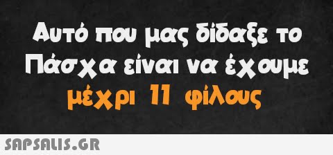 Αυτό που μας δίδαξε το Πάσχα είναι να έχουμε μέχρι 11 φίλους