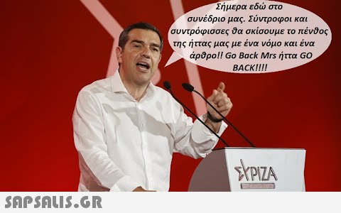 Σήμερα εδώ στο συνέδριο μας. Σύντροφοι και συντρόφισσες θα σκίσουμε το πένθος της ήττας μας με ένα νόμο και ένα άρθρο!! Go Back Mrs ήττα GO BACK!!!! ΣΥΡΙΖΑ TRANSPAANS