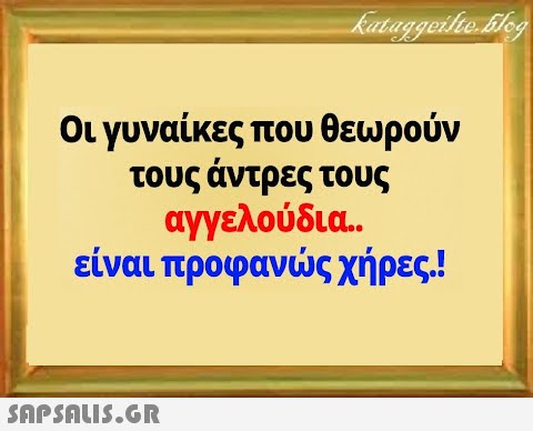 Οι γυναίκες που θεωρούν τους άντρες τους αγγελούδια είναι προφανς χήρες.!