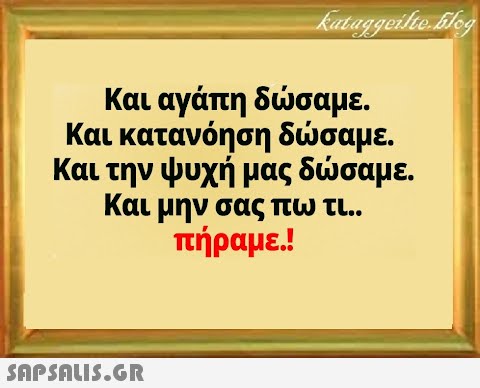 Και αγάπη δσαμε. Και κατανόηση δσαμε. Και την ψυχή μας δσαμε. Και μην σας πω τι. . πήραμε !