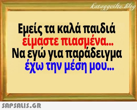 Εμείς τα καλά παιδιά είμαστε πιασμένα .  Ναεyγια παράδειγμα έχω την μέση μου. .