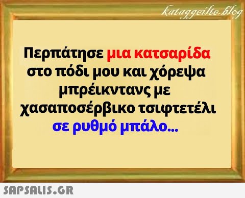 Περπάτησε μια κατσαρίδα στο πόδι μου και χόρεψα μπρέικντανς με χασαποσέρβικο τσιφτετέλι σε ρυθμό μπάλο...