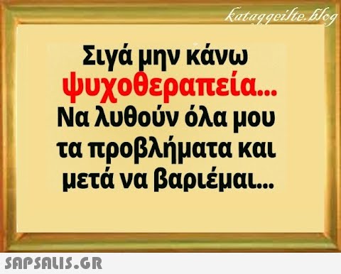 Σιγά μην κάνω ψυχοθεραπεία.. Να λυθούν όλα μου τα προβλήματα και μετά να βαριέμαι. . . SnPSALI5.GR