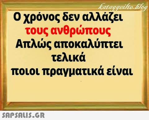 Οχρόνος δεν αλλάζει τους ανθρπους Απλς αποκαλύπτει τελικά ποιοι πραγματικά είναι