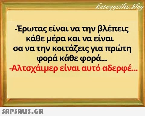 Ερωτας είναι να την βλέπεις κάθε μέρα και να είναι σα να την κοιτάζεις για πρτη φορά κάθε φορά... - Αλτσχάιμερ είναι αυτό αδερφέ . . SnPSALI5.GR