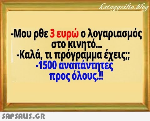 -Μου ρθε 3 ευρ ο λογαριασμός στο κινητ ... Καλά, τι πρόγραμμα έχεις; 1500 άναπάντητες προς όλους.! SAPSALI5.GR