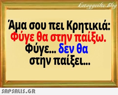 Αμα σου πει Κρητικιά: φύγεθα στην παίξω. Φύγε δεν θα στην παίξει.