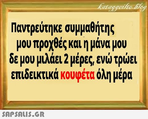 Παντρεύτηκε συμμαθήτης μου προχθές και η μάνα μου δε μου μιλάει 2 μέρες, εν τρει επιδεικτικά κουφέτα όλη μέρα