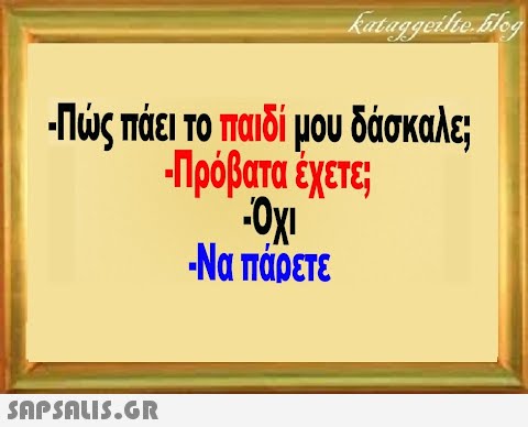 Πός πάει το πιδί μου δάσκαλε; Πρόβατα έχετε Ναπάρετε