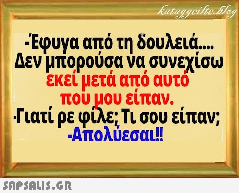 Εφυγα από τη δουλειά . Δεν μπορούσα να συνεχίσω εκεί μετά από αυτό πουμου είπαν. Γιατί ρε φίλε; Τι σου είπαν; Απολύεσαι! SnpSAuI5.GR