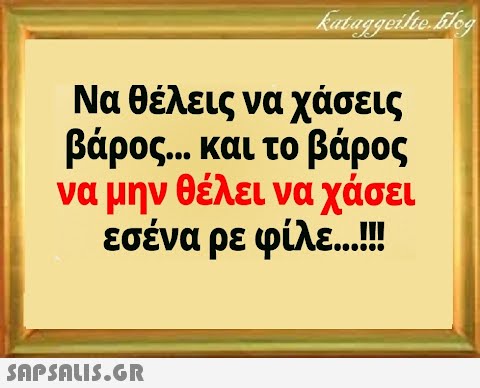 Να θέλεις να χάσεις βάρος... και το βάρος να μην θέλει να χάσει εσένα ρε φίλε ...!