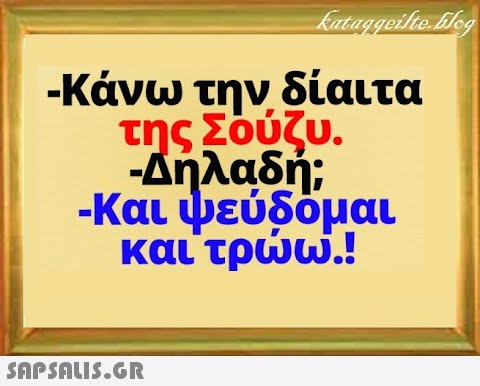 -Κάνω την δίαιτα της Σούζυ. -Δήλαδή; -Και ψεύδομαι και τρω.! SnPSALI5.GR