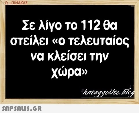 Ο.ΠΙΝΑΚΑΣ Σε λίγο το 112 θα στείλει ο τελευταίος να κλείσει την χραν