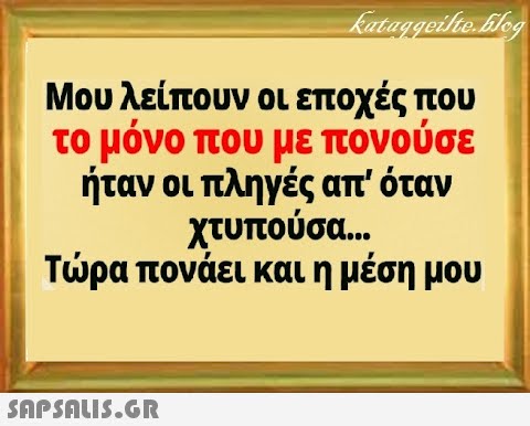 Μου λείπουν οι εποχές που το μόνο που με πονούσε ήταν οι πληγές απ  όταν χτυπούσα... Τρα πονάει και η μέση μου SAPSALI5.G.