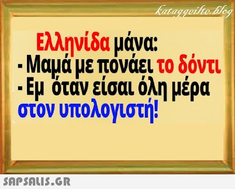 Ελληνίδα μάνα: . Μαμά με πόνάει το δόντι -Εμ όταν είσαι όλη μέρα στον υπολογιστή! SAPSALI5.GR