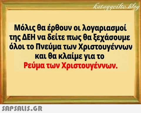 Μόλις θα έρθουν οι λογαριασμοί της ΔΕΗ να δείτε πως θα ξεχάσουμε όλοι το Πνεύμα των Χριστουγέννων και θα κλαίμε για το Ρεύμα των Χριστουγέννων. SAPSDUS.GR