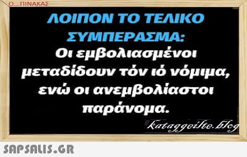 ΛΟΙΠΟΝ ΤΟ ΤΕΛΙΚΟ ΣΥΜΠΕΡΑΣΜΑ: Οι εμβολιασμένοι μεταδίδουν τόν ιό νόμιμα, εν οι ανεμβολίαστοι παράνομα. SAPSNLI5.GR