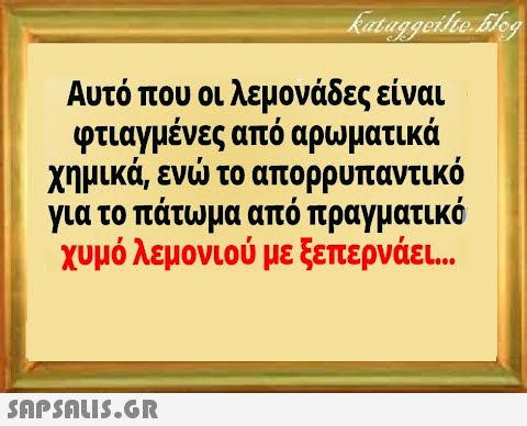 Αυτό που οι λεμονάδες είναι φτιαγμένες από αρωματικά χημικά , εν το απορρυπαντικό για το πάτωμα από πραγματικό χυμό λεμονιού με ξεπερνάει. .