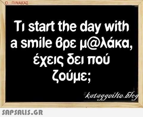 0..ΠΙΝΑΚΑΣ Τi start the day with a smile βρε μ@λάκα , έχεις δει πού ζούμε; SAPSAIS.GR