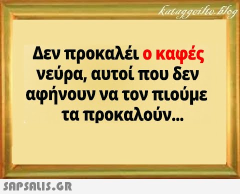 Δεν προκαλέι ο καφές νεύρα, αυτοί που δεν αφήνουν να τον πιούμε τα προκαλούν...